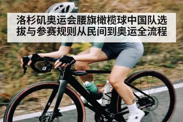 洛杉矶奥运会腰旗橄榄球中国队选拔与参赛规则从民间到奥运全流程
